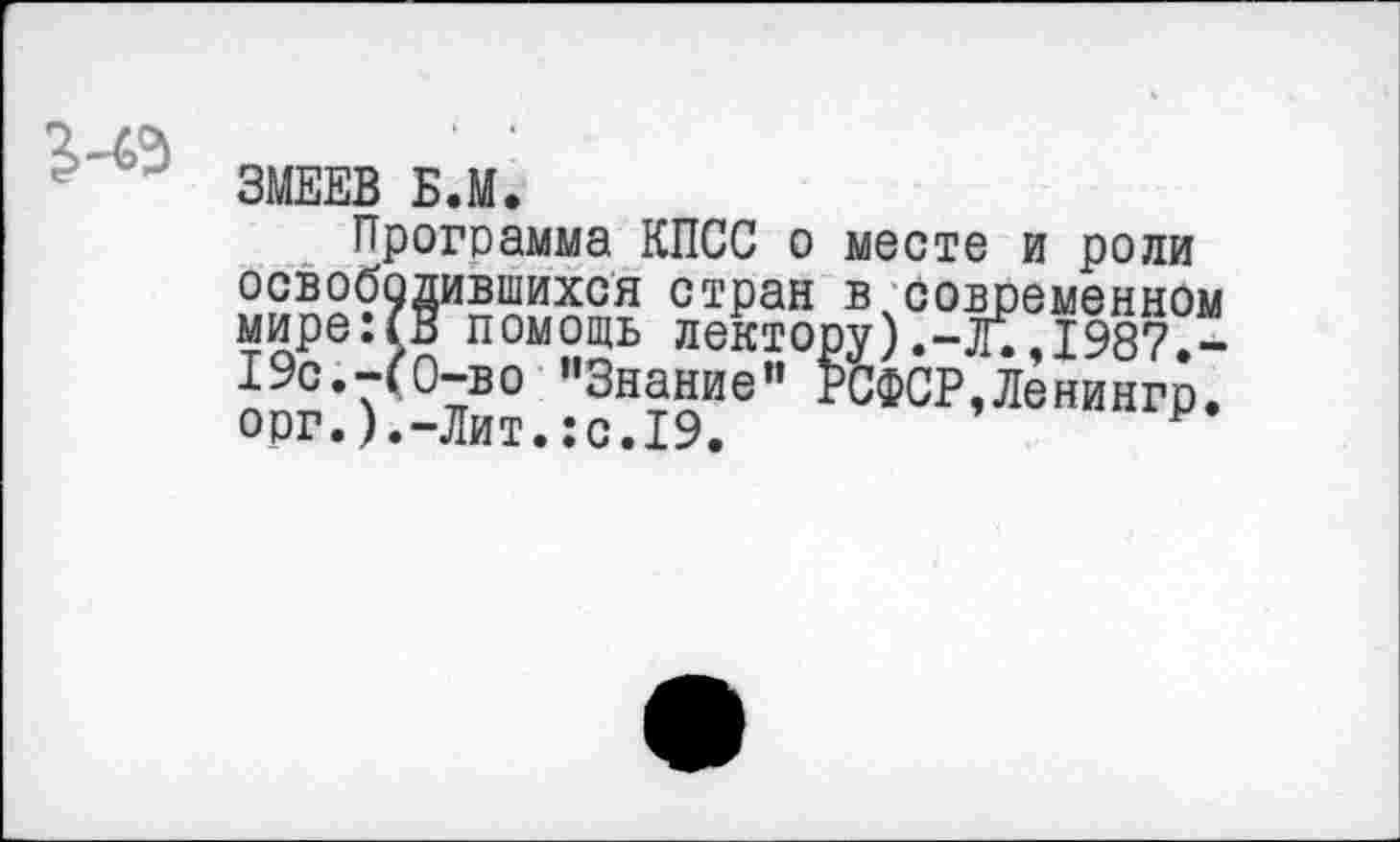 ﻿3-Ф
ЗМЕЕВ Б.М.
Программа КПСС о месте и роли освободившихся стран в современном мире:(В помощь лектору).-л;,1987.“ 19с.-(0-во "Знание" РСФСР,Ленингр. орг.).-Лит.:с.19. р